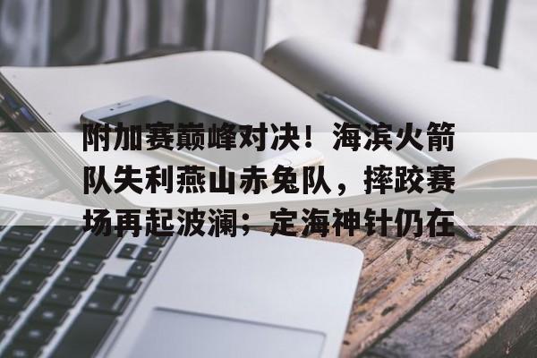关于附加赛巅峰对决！海滨火箭队失利燕山赤兔队，摔跤赛场再起波澜；定海神针仍在的信息-九游会网址